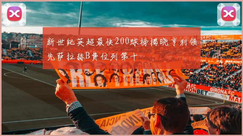 新世纪英超最快200球榜揭晓亨利领先萨拉赫B费位列第十