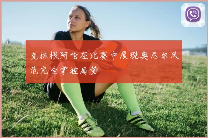 克林根阿伦在比赛中展现奥尼尔风范完全掌控局势