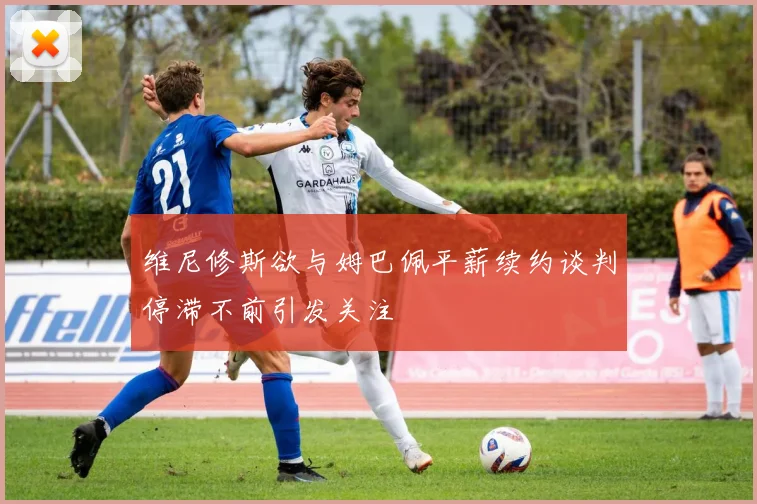 维尼修斯欲与姆巴佩平薪续约谈判停滞不前引发关注