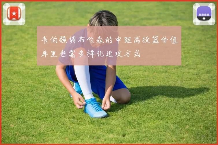 韦伯强调布伦森的中距离投篮价值库里也需多样化进攻方式