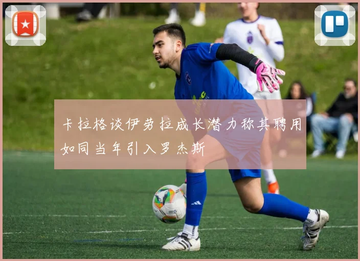 卡拉格谈伊劳拉成长潜力称其聘用如同当年引入罗杰斯