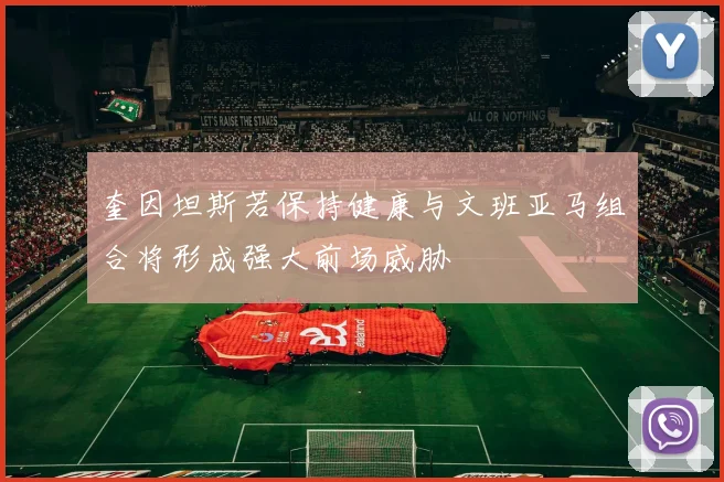 奎因坦斯若保持健康与文班亚马组合将形成强大前场威胁