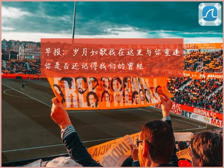早报：岁月如歌我在这里与你重逢你是否还记得我们的曾经