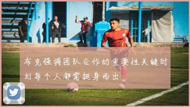 布克强调团队合作的重要性关键时刻每个人都需挺身而出