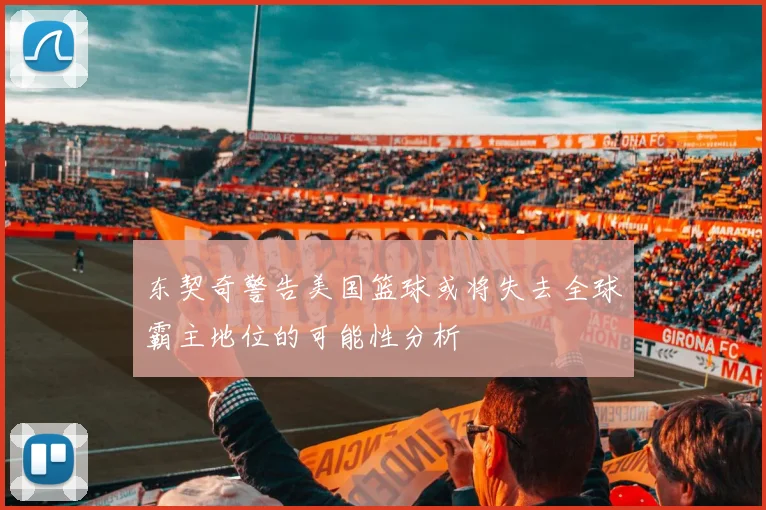 东契奇警告美国篮球或将失去全球霸主地位的可能性分析