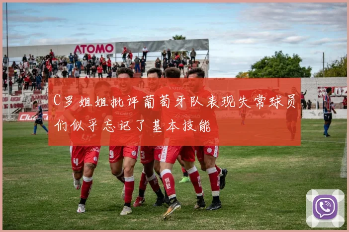 C罗姐姐批评葡萄牙队表现失常球员们似乎忘记了基本技能